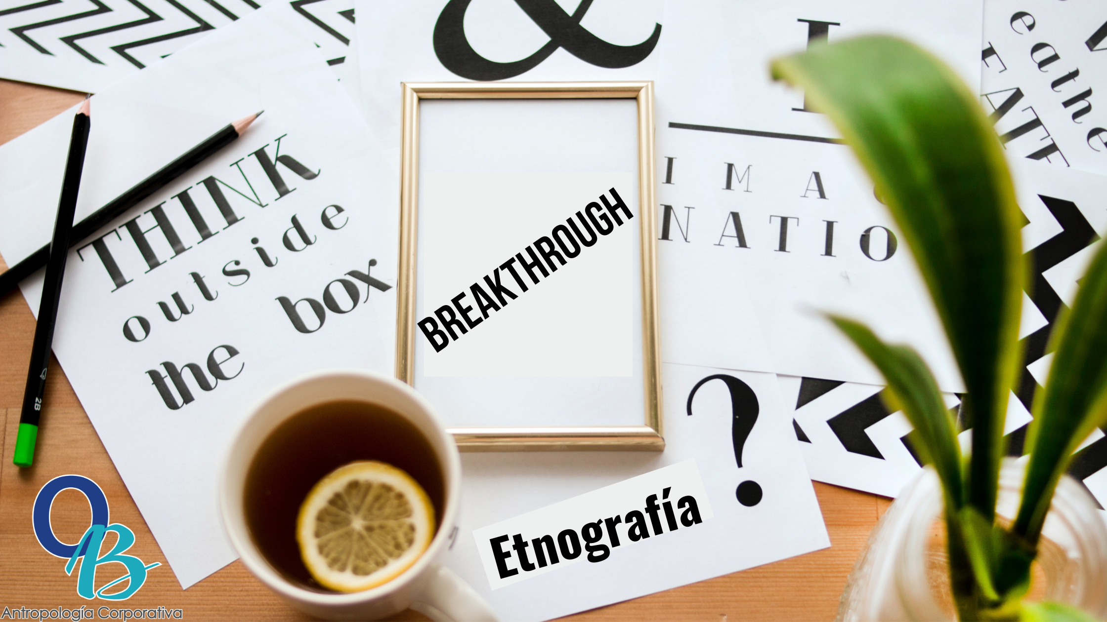 No necesitas información, sino breakthroughs para avanzar en tu empresa: Etnografía en acción